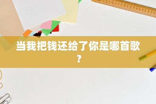 当我把钱还给了你是哪首歌？